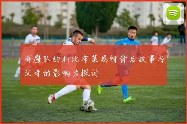 海鹰队的科比布莱恩特背后故事与父母的影响力探讨