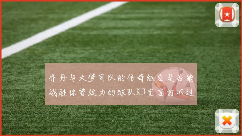 乔丹与大梦同队的传奇组合是否能战胜你曾效力的球队KD直言打不过实在太疯狂
