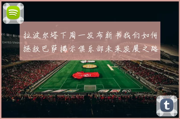 拉波尔塔下周一发布新书我们如何拯救巴萨揭示俱乐部未来发展之路
