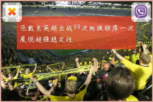 范戴克英超出战99次轮换缺席一次展现超强稳定性
