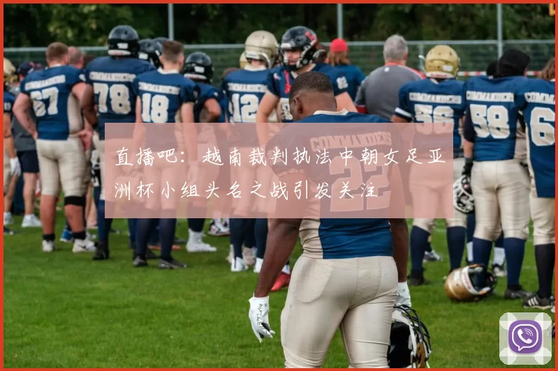 直播吧：越南裁判执法中朝女足亚洲杯小组头名之战引发关注