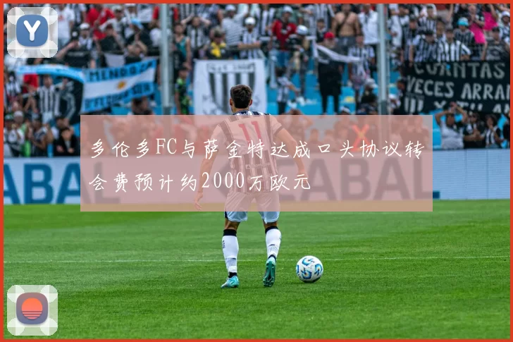 多伦多FC与萨金特达成口头协议转会费预计约2000万欧元