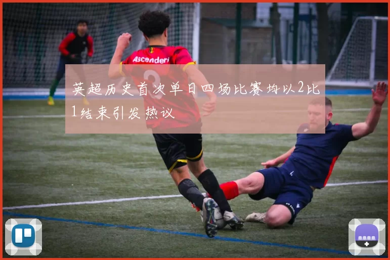 英超历史首次单日四场比赛均以2比1结束引发热议