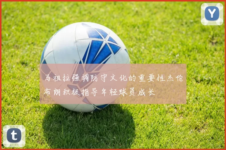 马祖拉强调防守文化的重要性杰伦布朗积极指导年轻球员成长