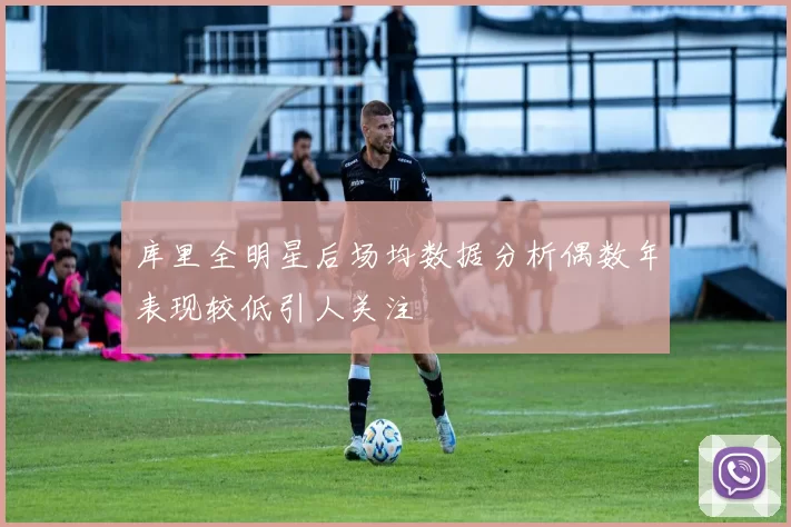 库里全明星后场均数据分析偶数年表现较低引人关注