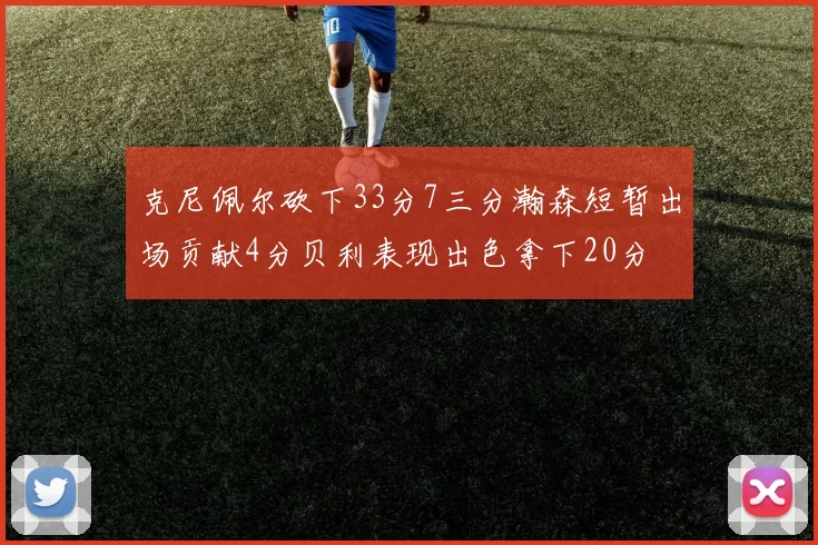 克尼佩尔砍下33分7三分瀚森短暂出场贡献4分贝利表现出色拿下20分