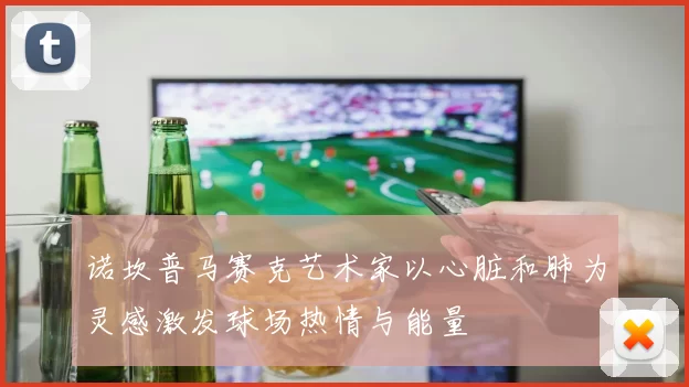 诺坎普马赛克艺术家以心脏和肺为灵感激发球场热情与能量