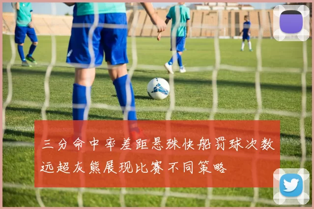 三分命中率差距悬殊快船罚球次数远超灰熊展现比赛不同策略