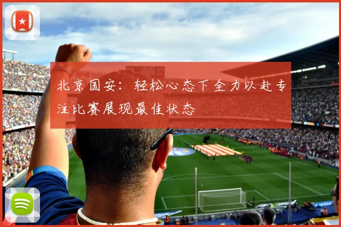北京国安：轻松心态下全力以赴专注比赛展现最佳状态