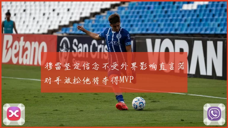 穆雷坚定信念不受外界影响直言若对手放松他将夺得MVP