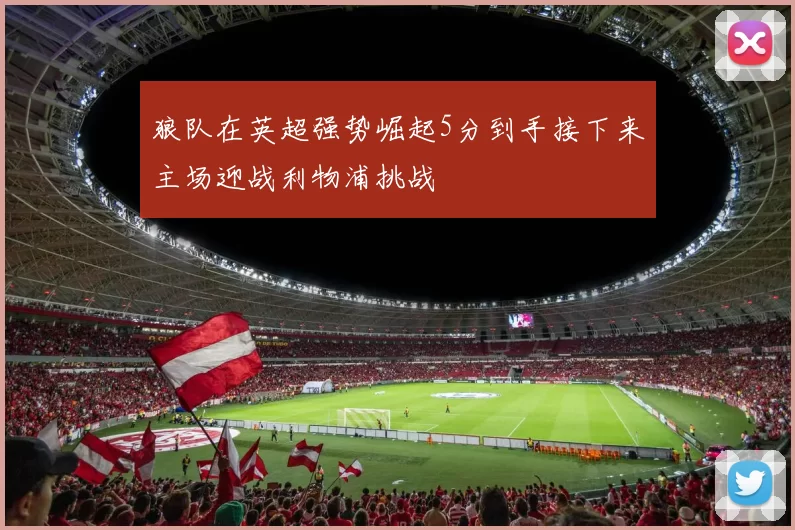 狼队在英超强势崛起5分到手接下来主场迎战利物浦挑战