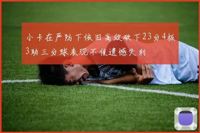 小卡在严防下依旧高效砍下23分4板3助三分球表现不佳遗憾失利